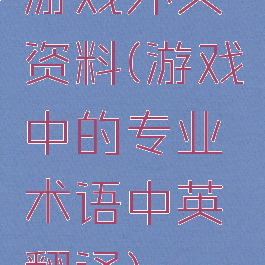 游戏外文资料(游戏中的专业术语中英翻译)
