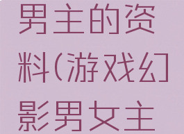 游戏幻影男主的资料(游戏幻影男女主是一对)