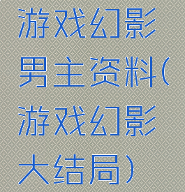 游戏幻影男主资料(游戏幻影大结局)