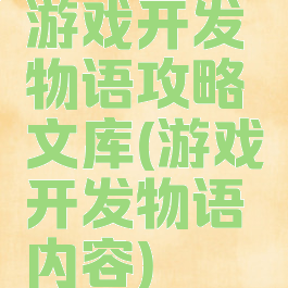 游戏开发物语攻略文库(游戏开发物语内容)