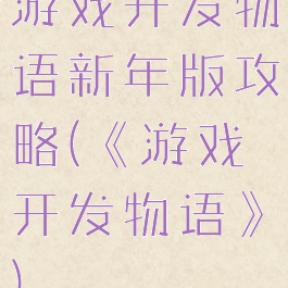 游戏开发物语新年版攻略(《游戏开发物语》)