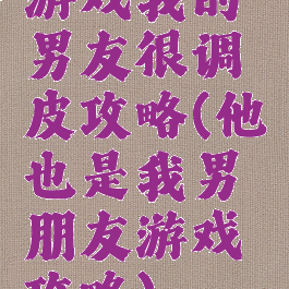 游戏我的男友很调皮攻略(他也是我男朋友游戏攻略)