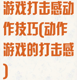 游戏打击感动作技巧(动作游戏的打击感)