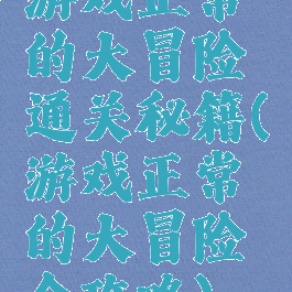 游戏正常的大冒险通关秘籍(游戏正常的大冒险全攻略)