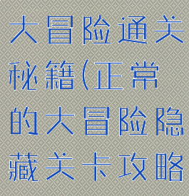 游戏正常的大冒险通关秘籍(正常的大冒险隐藏关卡攻略)
