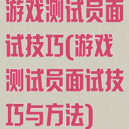 游戏测试员面试技巧(游戏测试员面试技巧与方法)