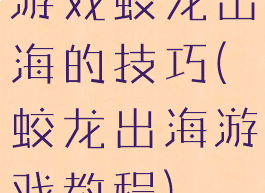游戏蛟龙出海的技巧(蛟龙出海游戏教程)