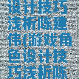 游戏角色设计技巧浅析陈建伟(游戏角色设计技巧浅析陈建伟教案)
