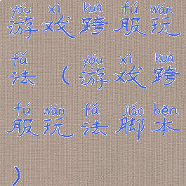 游戏跨服玩法(游戏跨服玩法脚本)