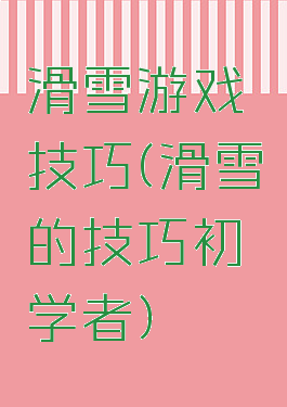 滑雪游戏技巧(滑雪的技巧初学者)