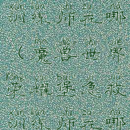 荣耀堡急救训练师在哪(魔兽世界荣耀堡急救训练师在哪)