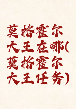 莫格霍尔大王在哪(莫格霍尔大王任务)