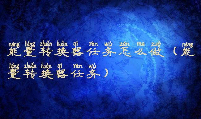 能量转换器任务怎么做(能量转换器任务)