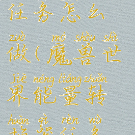 能量转换器任务怎么做(魔兽世界能量转换器任务怎么做)