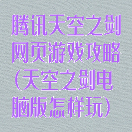 腾讯天空之剑网页游戏攻略(天空之剑电脑版怎样玩)