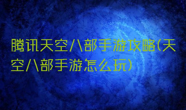 腾讯天空八部手游攻略(天空八部手游怎么玩)