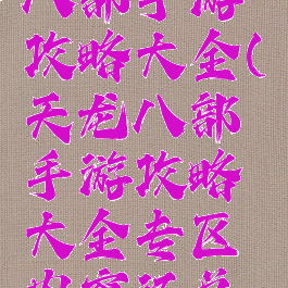 腾讯天龙八部手游攻略大全(天龙八部手游攻略大全专区内容汇总导航)