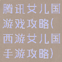 腾讯女儿国游戏攻略(西游女儿国手游攻略)