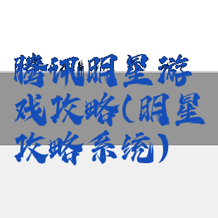 腾讯明星游戏攻略(明星攻略系统)