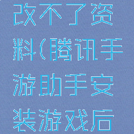腾讯游戏助手怎么改不了资料(腾讯手游助手安装游戏后可修改此设置)