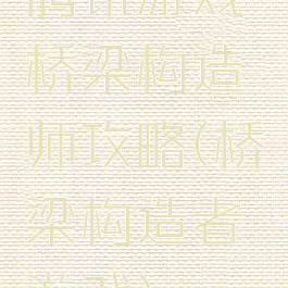 腾讯游戏桥梁构造师攻略(桥梁构造者游戏)