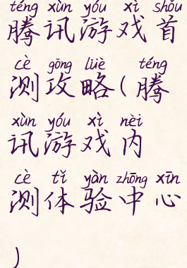 腾讯游戏首测攻略(腾讯游戏内测体验中心)