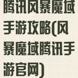 腾讯风暴魔域手游攻略(风暴魔域腾讯手游官网)