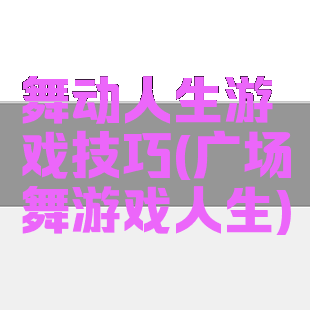 舞动人生游戏技巧(广场舞游戏人生)