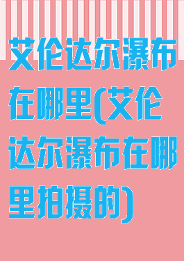 艾伦达尔瀑布在哪里(艾伦达尔瀑布在哪里拍摄的)