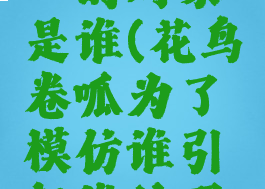 花鸟卷呱憧憬的对象是谁(花鸟卷呱为了模仿谁引起谁的不满)