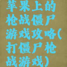 苹果上的枪战僵尸游戏攻略(打僵尸枪战游戏)