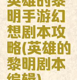 英雄的黎明手游幻想剧本攻略(英雄的黎明剧本编辑)