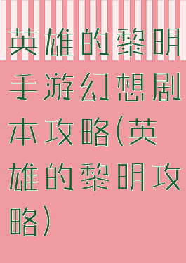 英雄的黎明手游幻想剧本攻略(英雄的黎明攻略)
