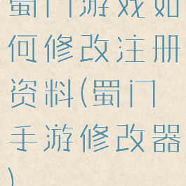 蜀门游戏如何修改注册资料(蜀门手游修改器)