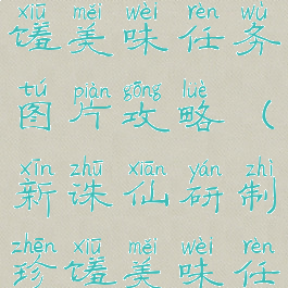 诛仙手游珍馐美味任务图片攻略(新诛仙研制珍馐美味任务)
