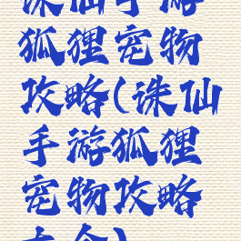 诛仙手游狐狸宠物攻略(诛仙手游狐狸宠物攻略大全)