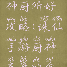 诛仙手游神厨所好攻略(诛仙手游厨神喜爱的食物)