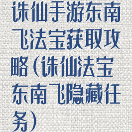 诛仙手游东南飞法宝获取攻略(诛仙法宝东南飞隐藏任务)