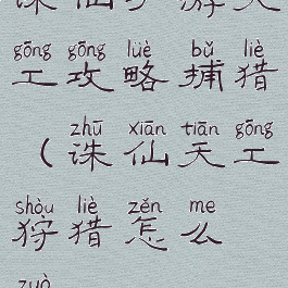 诛仙手游天工攻略捕猎(诛仙天工狩猎怎么做)