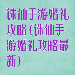 诛仙手游婚礼攻略(诛仙手游婚礼攻略最新)