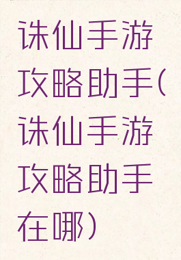 诛仙手游攻略助手(诛仙手游攻略助手在哪)