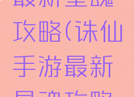 诛仙手游最新星魂攻略(诛仙手游最新星魂攻略视频)