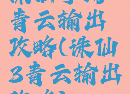 诛仙手游青云输出攻略(诛仙3青云输出攻略)