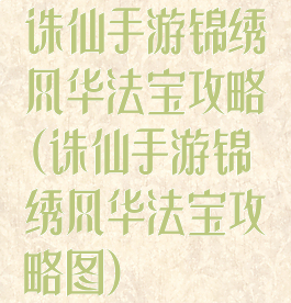 诛仙手游锦绣风华法宝攻略(诛仙手游锦绣风华法宝攻略图)