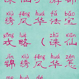 诛仙手游锦绣风华法宝攻略(诛仙锦绣风华怎么获得)