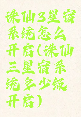 诛仙3星宿系统怎么开启(诛仙三星宿系统多少级开启)