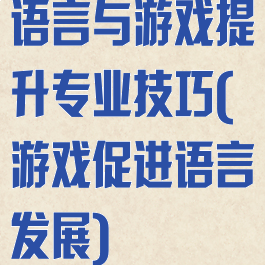 语言与游戏提升专业技巧(游戏促进语言发展)