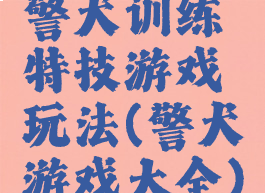 警犬训练特技游戏玩法(警犬游戏大全)