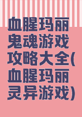 血腥玛丽鬼魂游戏攻略大全(血腥玛丽灵异游戏)