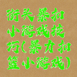 街头暴扣小游戏技巧(暴力扣篮小游戏)